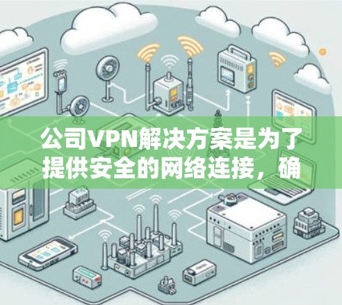 公司VPN解决方案是为了提供安全的网络连接,确保公司内部网络与外部网络之间的通信安全。以下是一些常见的公司VPN解决方案及其关键点 公司VPN解决方案是为了提供安全的网络连接,确保公司内部网络与外部网络之间的通信安全。以下是一些常见的公司VPN解决方案及其关键点