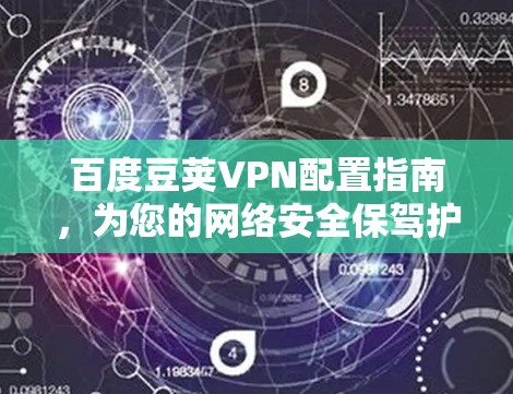 百度豆荚VPN配置指南，为您的网络安全保驾护航