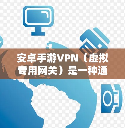 安卓手游VPN（虚拟专用网关）是一种通过移动设备连接到互联网的安全协议，用于保护隐私或访问受限制的内容和服务。以下是关于安卓手游VPN的一些关键信息