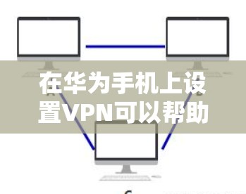 在华为手机上设置VPN可以帮助你连接到公司内网或其他安全网络。以下是详细的步骤指南
