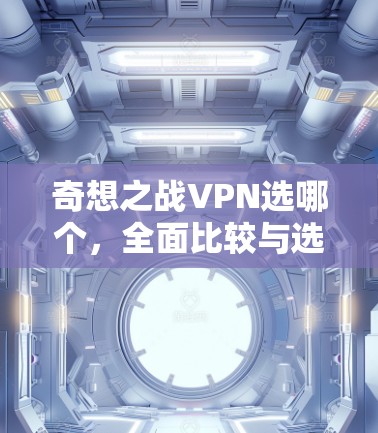 奇想之战VPN选哪个,全面比较与选择指南 奇想之战VPN选哪个,全面比较与选择指南