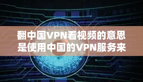 翻中国VPN看视频的意思是使用中国的VPN服务来访问一些受地域限制的视频内容。VPN（虚拟专用网络）是一种网络技术，可以帮助用户隐藏真实的网络位置，访问某些被限制访问的网站或内容