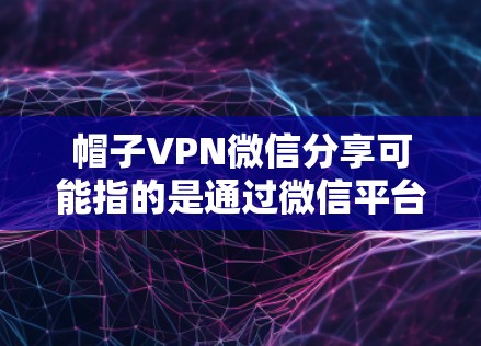 帽子VPN微信分享可能指的是通过微信平台分享某种VPN服务或账户。然而，具体如何实现这一点可能取决于帽子VPN的服务类型和提供的功能。以下是一些可能的解释和步骤