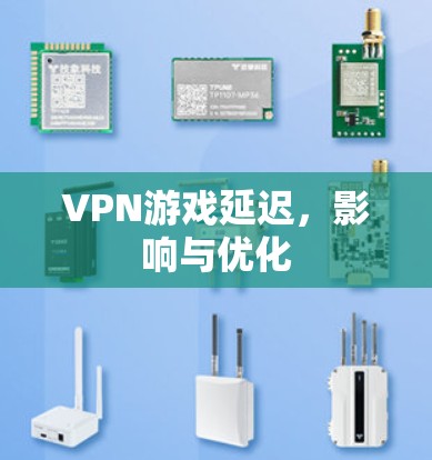 VPN游戏延迟,影响与优化 VPN游戏延迟,影响与优化