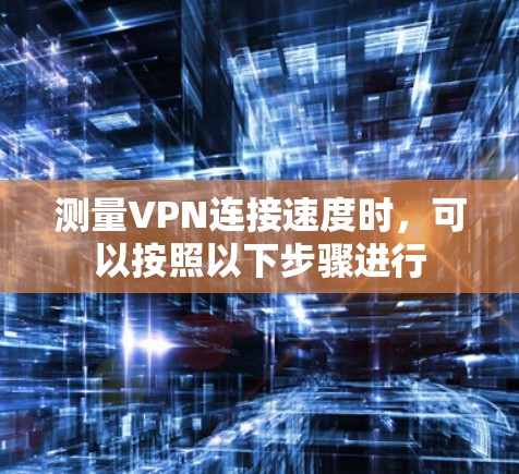 测量VPN连接速度时，可以按照以下步骤进行