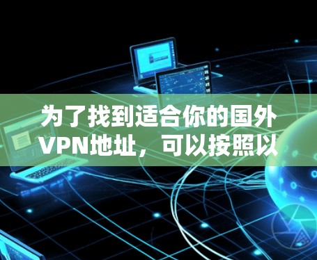 为了找到适合你的国外VPN地址，可以按照以下步骤进行