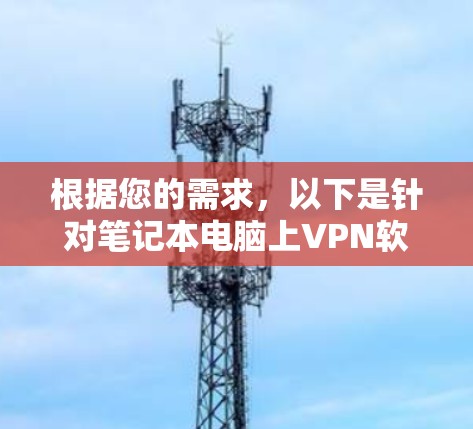 根据您的需求，以下是针对笔记本电脑上VPN软件的分步建议