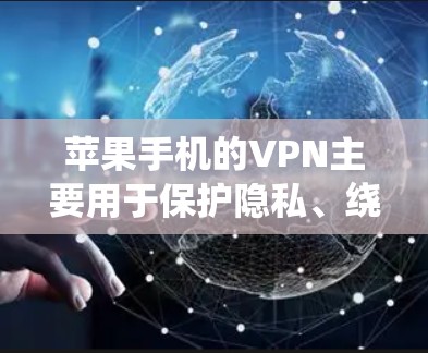 苹果手机的VPN主要用于保护隐私、绕过地理限制、连接到公司网络以及在不安全的公共网络上上网时提供一个安全的环境。以下是详细的步骤和使用建议