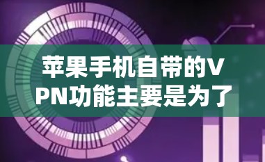 苹果手机自带的VPN功能主要是为了保护用户的网络隐私和安全。以下是对苹果自带VPN功能的详细分析