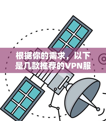 根据你的需求,以下是几款推荐的VPN服务 根据你的需求,以下是几款推荐的VPN服务