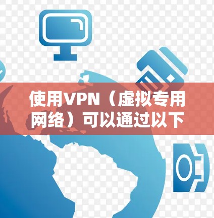 使用VPN(虚拟专用网络)可以通过以下步骤进行 使用VPN(虚拟专用网络)可以通过以下步骤进行