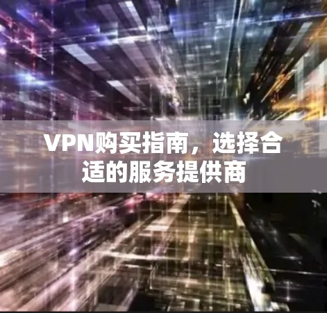 VPN购买指南，选择合适的服务提供商