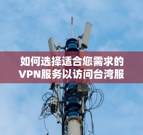 如何选择适合您需求的VPN服务以访问台湾服务器 如何选择适合您需求的VPN服务以访问台湾服务器