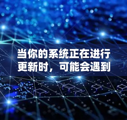 当你的系统正在进行更新时，可能会遇到与VPN连接相关的问题。以下是一些可能导致VPN与系统更新冲突的原因及解决方法
