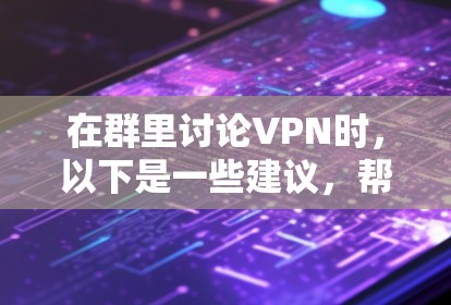 在群里讨论VPN时，以下是一些建议，帮助大家更好地理解和使用VPN