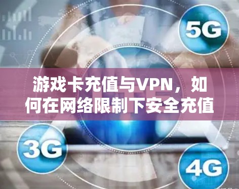 游戏卡充值与VPN，如何在网络限制下安全充值游戏资源