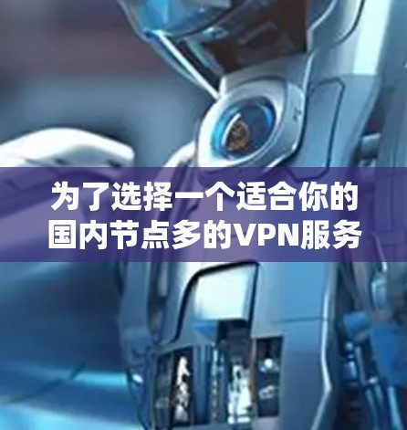 为了选择一个适合你的国内节点多的VPN服务，以下是一个有条理的步骤指南