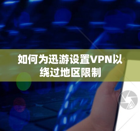 如何为迅游设置VPN以绕过地区限制