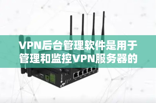VPN后台管理软件是用于管理和监控VPN服务器的工具，提供了多种功能来确保VPN服务的安全、稳定和高效运行。以下是对这些软件的详细分析和总结