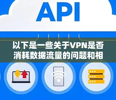 以下是一些关于VPN是否消耗数据流量的问题和相关信息