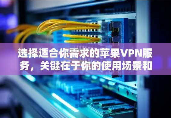 选择适合你需求的苹果VPN服务,关键在于你的使用场景和需求。以下是几款在苹果设备上表现优异的VPN服务推荐 选择适合你需求的苹果VPN服务,关键在于你的使用场景和需求。以下是几款在苹果设备上表现优异的VPN服务推荐