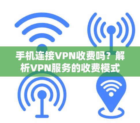 手机连接VPN收费吗?解析VPN服务的收费模式 手机连接VPN收费吗?解析VPN服务的收费模式