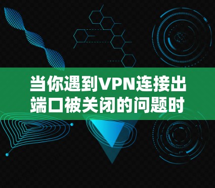 当你遇到VPN连接出端口被关闭的问题时,可以按照以下步骤进行排查和解决 当你遇到VPN连接出端口被关闭的问题时,可以按照以下步骤进行排查和解决
