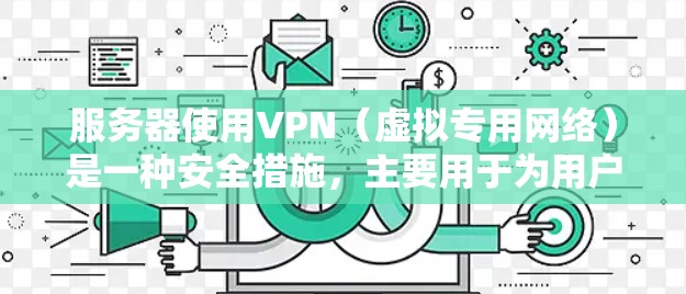服务器使用VPN(虚拟专用网络)是一种安全措施,主要用于为用户提供安全的网络访问渠道,保护敏感数据,并控制访问权限。以下是关于服务器使用VPN的详细分步说明 服务器使用VPN(虚拟专用网络)是一种安全措施,主要用于为用户提供安全的网络访问渠道,保护敏感数据,并控制访问权限。以下是关于服务器使用VPN的详细分步说明