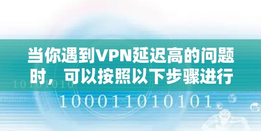 当你遇到VPN延迟高的问题时，可以按照以下步骤进行排查和解决