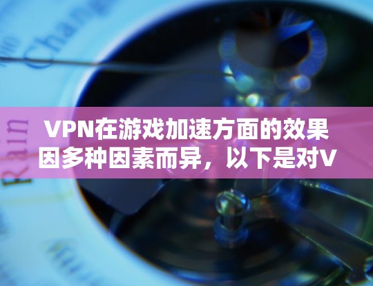 VPN在游戏加速方面的效果因多种因素而异,以下是对VPN游戏加速的详细分析 VPN在游戏加速方面的效果因多种因素而异,以下是对VPN游戏加速的详细分析