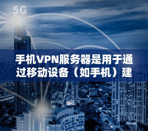 手机VPN服务器是用于通过移动设备（如手机）建立安全连接到VPN服务的服务器，提供安全的网络访问。以下是关于手机VPN服务器的详细解释