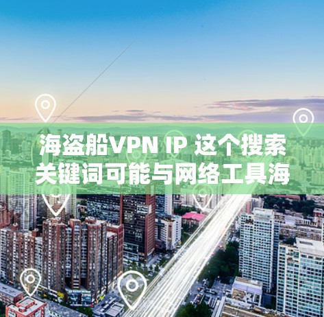 海盗船VPN IP 这个搜索关键词可能与网络工具海盗船相关，但需要明确的是，海盗船本身是一个用于隐藏IP地址的网络工具，而不是直接提供VPN服务的工具