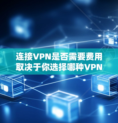 连接VPN是否需要费用取决于你选择哪种VPN服务以及你使用的定价计划。以下是几种常见情况