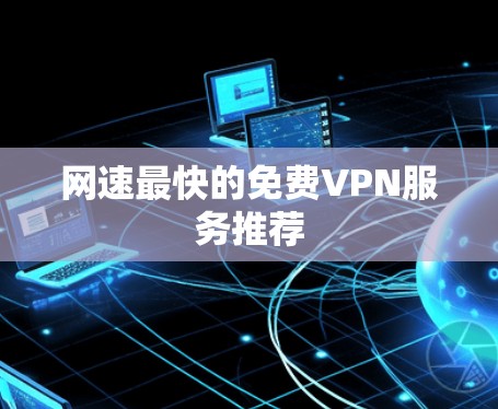 网速最快的免费VPN服务推荐 网速最快的免费VPN服务推荐