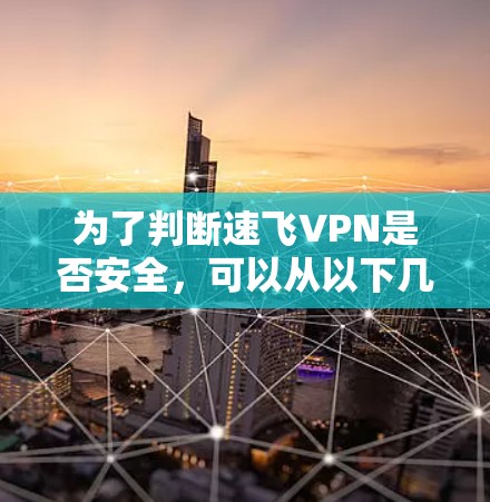 为了判断速飞VPN是否安全，可以从以下几个方面进行全面评估