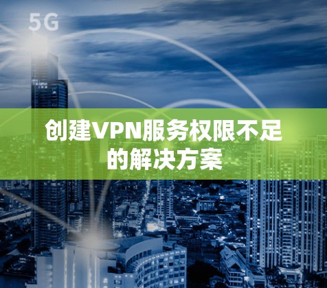 创建VPN服务权限不足的解决方案 创建VPN服务权限不足的解决方案