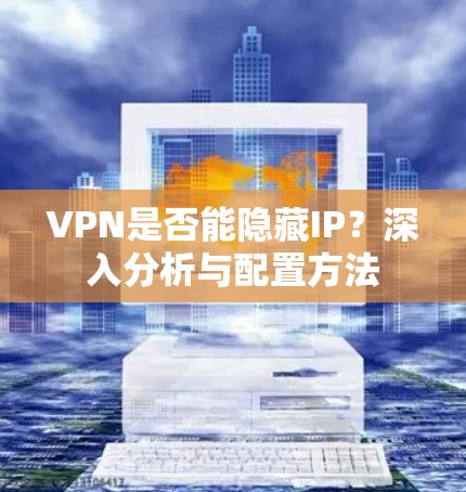 VPN是否能隐藏IP？深入分析与配置方法