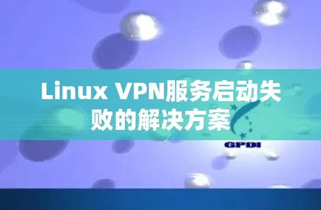 Linux VPN服务启动失败的解决方案