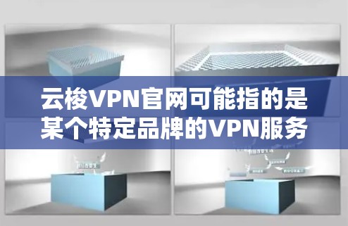 云梭VPN官网可能指的是某个特定品牌的VPN服务官网，但由于我无法直接访问互联网或查看实时信息，我无法提供具体的链接或详细信息