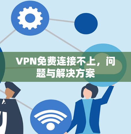 VPN免费连接不上,问题与解决方案 VPN免费连接不上,问题与解决方案