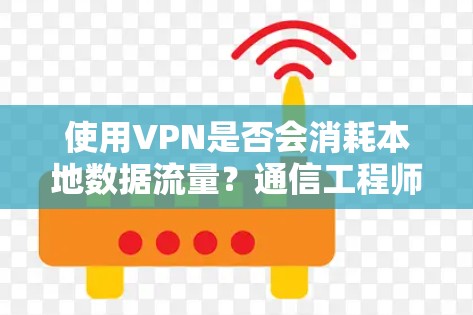 使用VPN是否会消耗本地数据流量?通信工程师解读 使用VPN是否会消耗本地数据流量?通信工程师解读