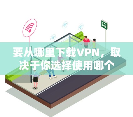 要从哪里下载VPN,取决于你选择使用哪个VPN服务。以下是一些常用的VPN服务及其下载方法 要从哪里下载VPN,取决于你选择使用哪个VPN服务。以下是一些常用的VPN服务及其下载方法