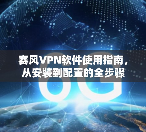 赛风VPN软件使用指南,从安装到配置的全步骤 赛风VPN软件使用指南,从安装到配置的全步骤