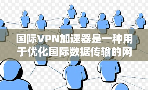 国际VPN加速器是一种用于优化国际数据传输的网络解决方案，旨在通过智能路由和缓存技术，提升数据传输的速度和稳定性。以下是对国际VPN加速器的详细分析