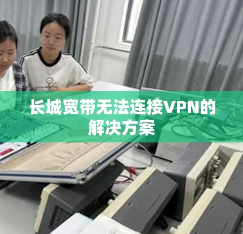 长城宽带无法连接VPN的解决方案 长城宽带无法连接VPN的解决方案