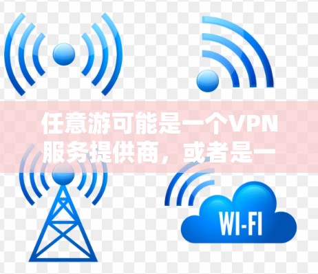 任意游可能是一个VPN服务提供商，或者是一个品牌名。为了找到适合您的VPN地址，建议您直接访问任意游的官方网站或联系他们的客服获取详细信息。以下是一些常见的步骤