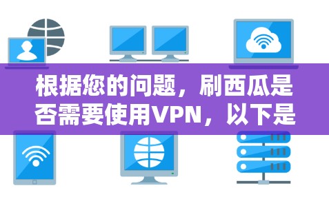 根据您的问题，刷西瓜是否需要使用VPN，以下是逐步的解释和建议