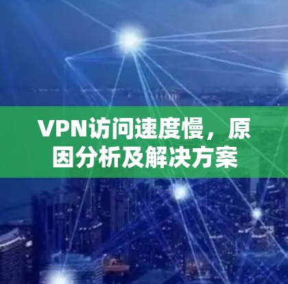 VPN访问速度慢,原因分析及解决方案 VPN访问速度慢,原因分析及解决方案