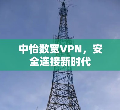 中怡数宽VPN，安全连接新时代