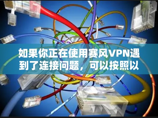 如果你正在使用赛风VPN遇到了连接问题,可以按照以下步骤进行排查和解决 如果你正在使用赛风VPN遇到了连接问题,可以按照以下步骤进行排查和解决